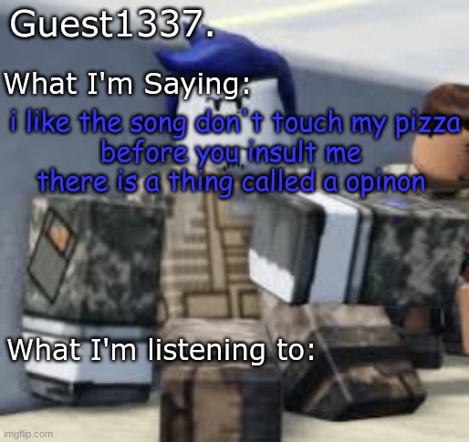 Guest 1337. Announcement Temp | i like the song don't touch my pizza
before you insult me 
there is a thing called a opinon | image tagged in guest 1337 announcement temp | made w/ Imgflip meme maker