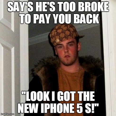 Scumbag Steve | SAY'S HE'S TOO BROKE TO PAY YOU BACK "LOOK I GOT THE NEW IPHONE 5 S!" | image tagged in memes,scumbag steve | made w/ Imgflip meme maker