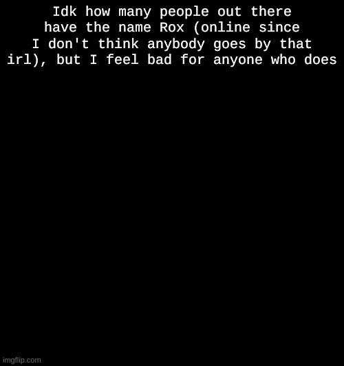 Template won't load for some reason so yeah. | Idk how many people out there have the name Rox (online since I don't think anybody goes by that irl), but I feel bad for anyone who does | image tagged in milestone elliot | made w/ Imgflip meme maker