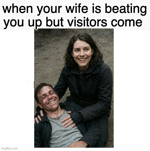 when your wife is beating you up but visitors come | when your wife is beating you up but visitors come | image tagged in memes,marked safe from | made w/ Imgflip meme maker