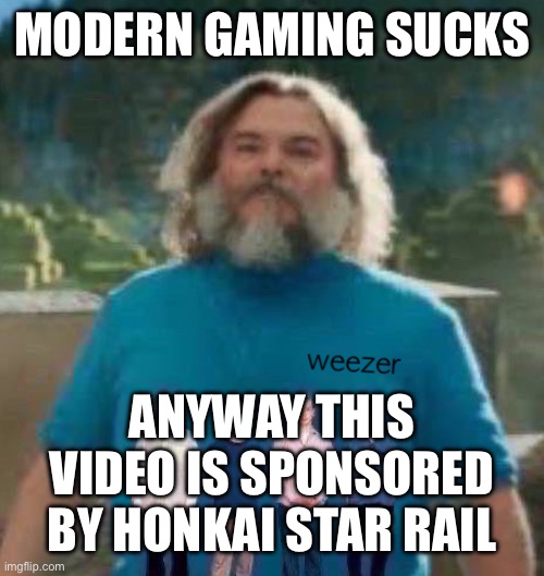 I am Steve weezer | MODERN GAMING SUCKS; ANYWAY THIS VIDEO IS SPONSORED BY HONKAI STAR RAIL | image tagged in i am steve weezer | made w/ Imgflip meme maker