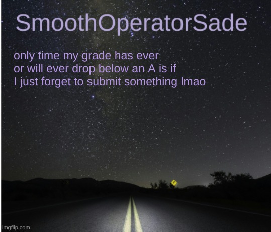 I forgor | only time my grade has ever or will ever drop below an A is if I just forget to submit something lmao | image tagged in smoothsade | made w/ Imgflip meme maker