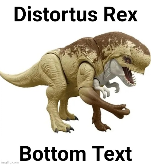 Distortus Rex; Bottom Text | made w/ Imgflip meme maker