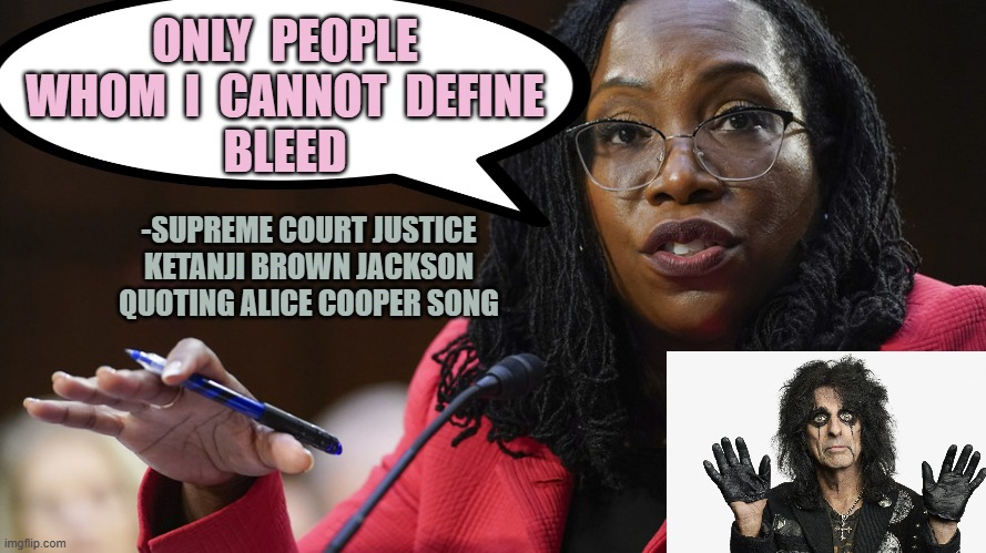 Send a Mothers Day Card To All The People Who Are WOKE to What a Woman Is | ONLY  PEOPLE
WHOM  I  CANNOT  DEFINE
BLEED; -SUPREME COURT JUSTICE
KETANJI BROWN JACKSON
QUOTING ALICE COOPER SONG | image tagged in judge ketanji brown jackson,alice cooper,women,menstruation,mothers day,elon musk | made w/ Imgflip meme maker
