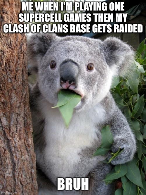 clash of clans | ME WHEN I'M PLAYING ONE SUPERCELL GAMES THEN MY CLASH OF CLANS BASE GETS RAIDED; BRUH | image tagged in memes,surprised koala,huh,supercell | made w/ Imgflip meme maker
