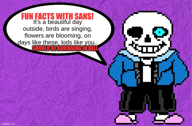 uh oh | It's a beautiful day outside, birds are singing, flowers are blooming, on days like these, kids like you.. SHOULD BE BURINGING IN HELL | image tagged in fun facts with sans,sans,sans undertale | made w/ Imgflip meme maker
