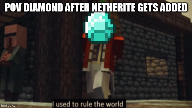 diamond | POV DIAMOND AFTER NETHERITE GETS ADDED | image tagged in i used to rule the world | made w/ Imgflip meme maker