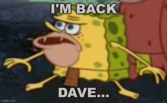 I'm back dave | I'M BACK; DAVE... | image tagged in memes,spongegar | made w/ Imgflip meme maker
