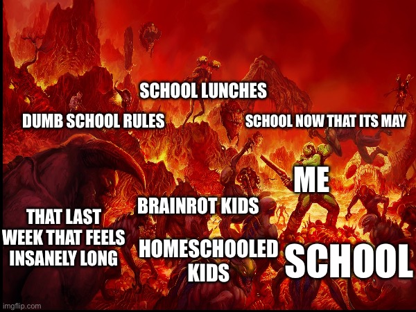 ITS ALMOST OVER | SCHOOL LUNCHES; DUMB SCHOOL RULES; SCHOOL NOW THAT ITS MAY; ME; BRAINROT KIDS; THAT LAST WEEK THAT FEELS INSANELY LONG; HOMESCHOOLED KIDS; SCHOOL | image tagged in school sucks,doom 2016 | made w/ Imgflip meme maker