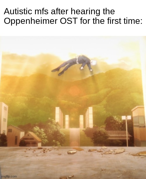 Having ASD makes this song 10x better than it already is. | Autistic mfs after hearing the Oppenheimer OST for the first time: | image tagged in gojo float,autism,memes,funny,music,oppenheimer ost | made w/ Imgflip meme maker