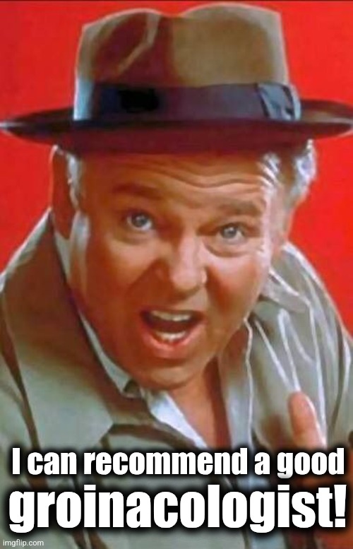 Archie Bunker | I can recommend a good groinacologist! | image tagged in archie bunker | made w/ Imgflip meme maker