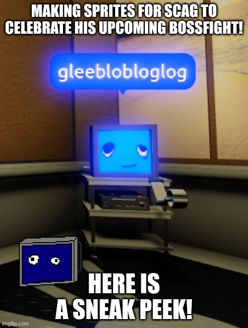 scag my beloved | MAKING SPRITES FOR SCAG TO CELEBRATE HIS UPCOMING BOSSFIGHT! HERE IS A SNEAK PEEK! | image tagged in gleeblobloglog | made w/ Imgflip meme maker