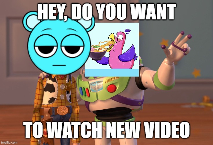 I hate CuteBird! | HEY, DO YOU WANT; TO WATCH NEW VIDEO | image tagged in memes,x x everywhere | made w/ Imgflip meme maker