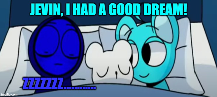 Me sleeping with Jevin | JEVIN, I HAD A GOOD DREAM! ZZZZZZZ............ | image tagged in sleepy sky and jevin sprunki | made w/ Imgflip meme maker