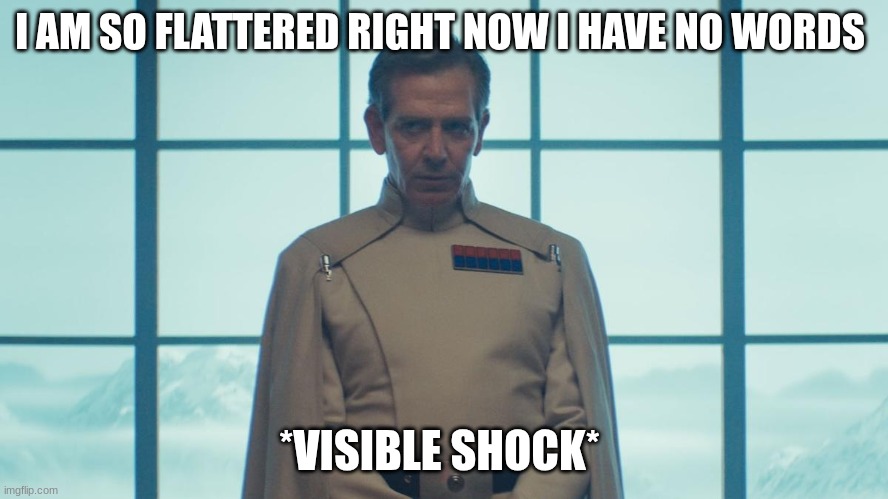 director krennic | I AM SO FLATTERED RIGHT NOW I HAVE NO WORDS *VISIBLE SHOCK* | image tagged in director krennic | made w/ Imgflip meme maker