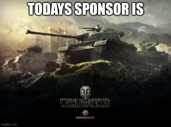 todays sponsor 2 | TODAYS SPONSOR IS | image tagged in world of tanks,gaming,tanks,funny,sponsor | made w/ Imgflip meme maker