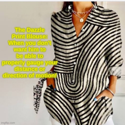 Women's Camo | The Dazzle Print Blouse:
When you don't want him to be able to properly gauge your distance or direction of motion! | image tagged in dazzle camo,dazzle | made w/ Imgflip meme maker