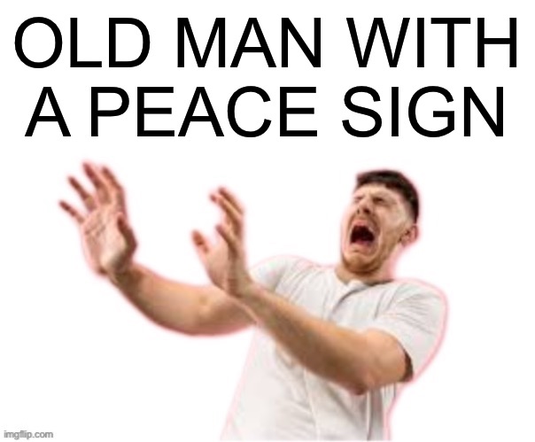he left all caps on(custom) | OLD MAN WITH A PEACE SIGN | image tagged in he left all caps on custom | made w/ Imgflip meme maker