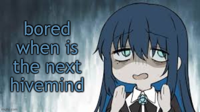 Ado | bored when is the next hivemind | image tagged in ado | made w/ Imgflip meme maker