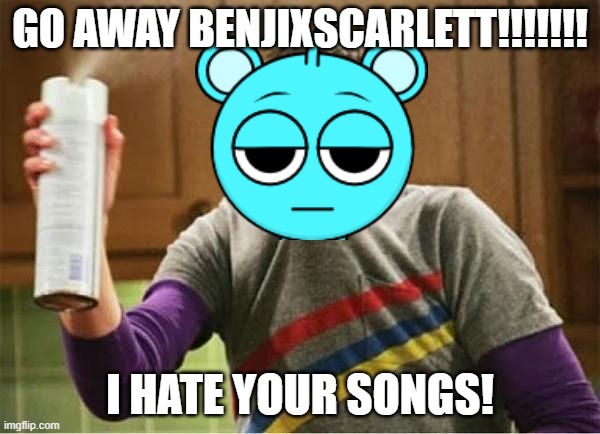 Go away! | GO AWAY BENJIXSCARLETT!!!!!!! I HATE YOUR SONGS! | image tagged in sheldon - go away spray | made w/ Imgflip meme maker