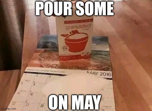 Pour Some On May | POUR SOME; ON MAY | image tagged in chrisjoines1 | made w/ Imgflip meme maker