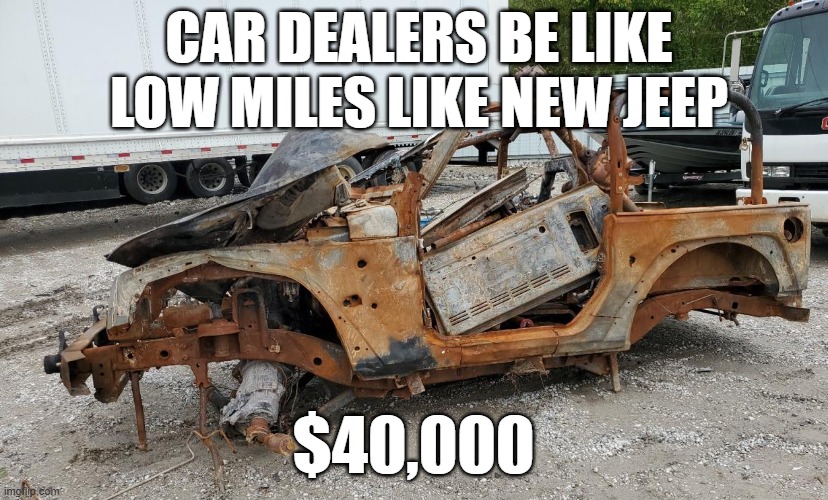 like new jeep low miles | CAR DEALERS BE LIKE LOW MILES LIKE NEW JEEP; $40,000 | image tagged in new,dealers,car | made w/ Imgflip meme maker