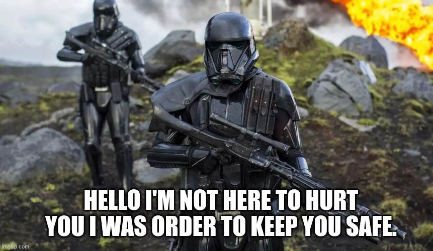 death trooper | HELLO I'M NOT HERE TO HURT YOU I WAS ORDER TO KEEP YOU SAFE. | image tagged in death trooper | made w/ Imgflip meme maker