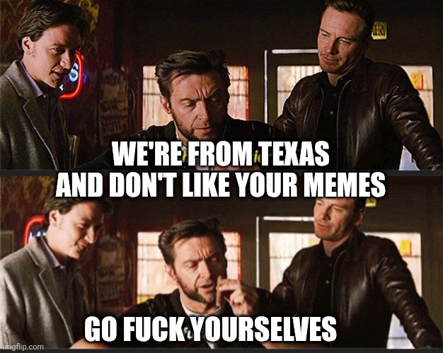 WE'RE FROM TEXAS AND DON'T LIKE YOUR MEMES GO FUCK YOURSELVES | made w/ Imgflip meme maker
