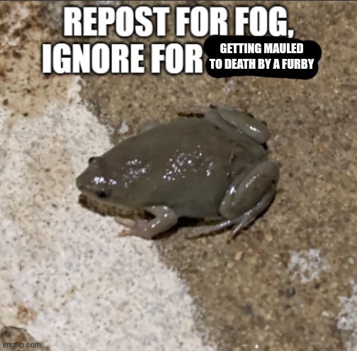 repost for fog | GETTING MAULED TO DEATH BY A FURBY | image tagged in repost for fog | made w/ Imgflip meme maker