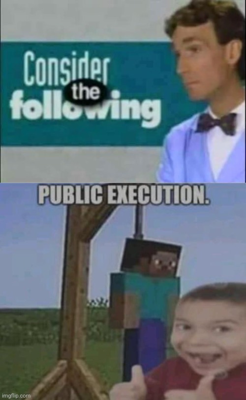 Idk | image tagged in consider the following,public execution | made w/ Imgflip meme maker