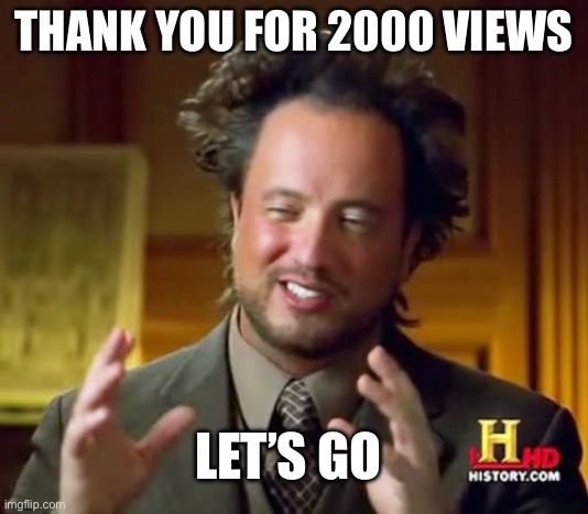 Ancient Aliens | THANK YOU FOR 2000 VIEWS; LET’S GO | image tagged in memes,ancient aliens | made w/ Imgflip meme maker