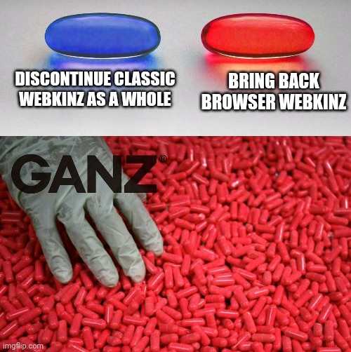 Blue or red pill | DISCONTINUE CLASSIC WEBKINZ AS A WHOLE BRING BACK BROWSER WEBKINZ | image tagged in blue or red pill | made w/ Imgflip meme maker