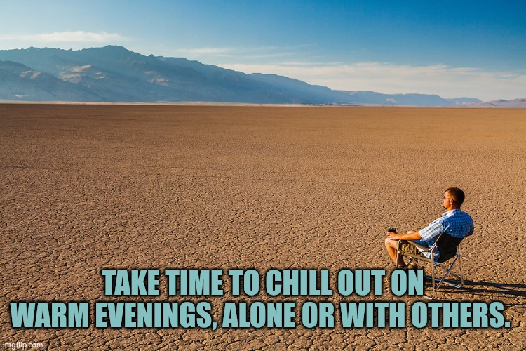 Take time to chill on warm evenings | TAKE TIME TO CHILL OUT ON WARM EVENINGS, ALONE OR WITH OTHERS. | image tagged in chill out,just chillin' | made w/ Imgflip meme maker