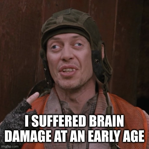 lazy eye steve | I SUFFERED BRAIN DAMAGE AT AN EARLY AGE | image tagged in lazy eye steve | made w/ Imgflip meme maker