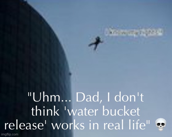 uh oh | "Uhm... Dad, I don't think 'water bucket release' works in real life" 💀 | made w/ Imgflip meme maker