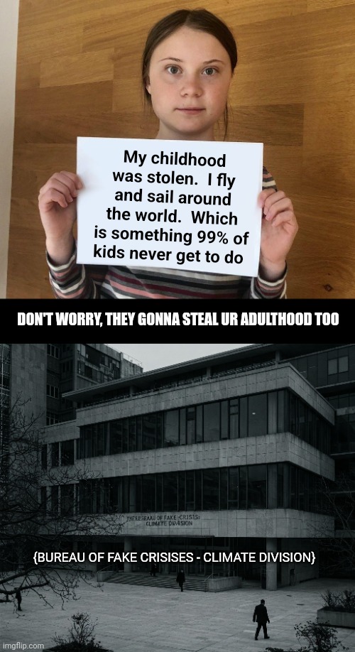 My childhood was stolen.  I fly and sail around the world.  Which is something 99% of kids never get to do; DON'T WORRY, THEY GONNA STEAL UR ADULTHOOD TOO; {BUREAU OF FAKE CRISISES - CLIMATE DIVISION} | image tagged in greta | made w/ Imgflip meme maker