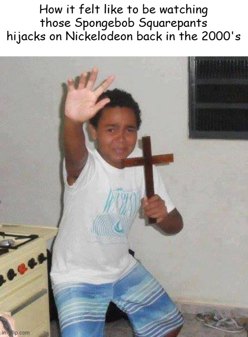 Those were so scary icl (I was born in 2011) | How it felt like to be watching those Spongebob Squarepants hijacks on Nickelodeon back in the 2000's | image tagged in kid with cross | made w/ Imgflip meme maker