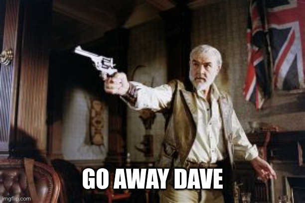 League of Extraordinary Gentlemen Sean Connery | GO AWAY DAVE | image tagged in league of extraordinary gentlemen sean connery | made w/ Imgflip meme maker