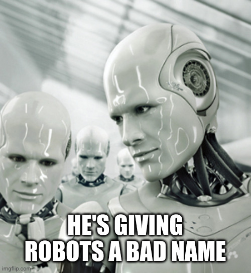 Robots Meme | HE'S GIVING ROBOTS A BAD NAME | image tagged in memes,robots | made w/ Imgflip meme maker