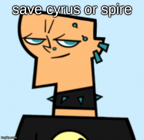 duncan | save cyrus or spire | image tagged in duncan | made w/ Imgflip meme maker