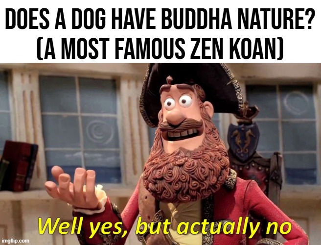 Well Yes, But Actually No Meme | does a dog have buddha nature?
(a most famous zen koan) | image tagged in memes,well yes but actually no | made w/ Imgflip meme maker