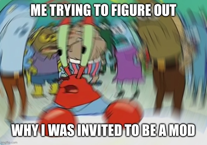 Mr Krabs Blur Meme Meme | ME TRYING TO FIGURE OUT; WHY I WAS INVITED TO BE A MOD | image tagged in memes,mr krabs blur meme | made w/ Imgflip meme maker