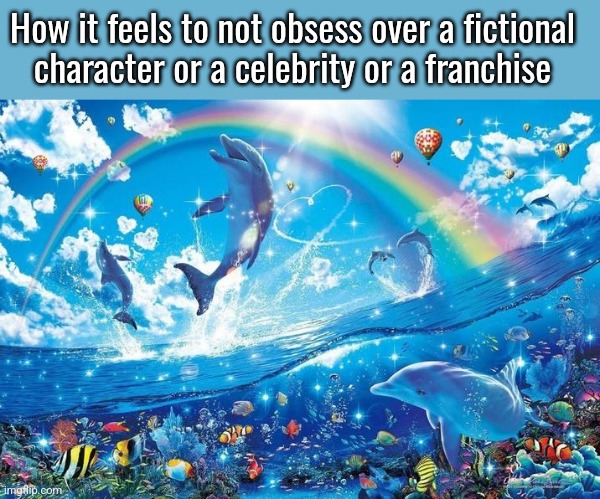 It's that easy | How it feels to not obsess over a fictional
character or a celebrity or a franchise | image tagged in happy dolphin rainbow | made w/ Imgflip meme maker