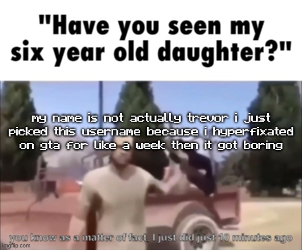 trevor | my name is not actually trevor i just picked this username because i hyperfixated on gta for like a week then it got boring | image tagged in trevor | made w/ Imgflip meme maker