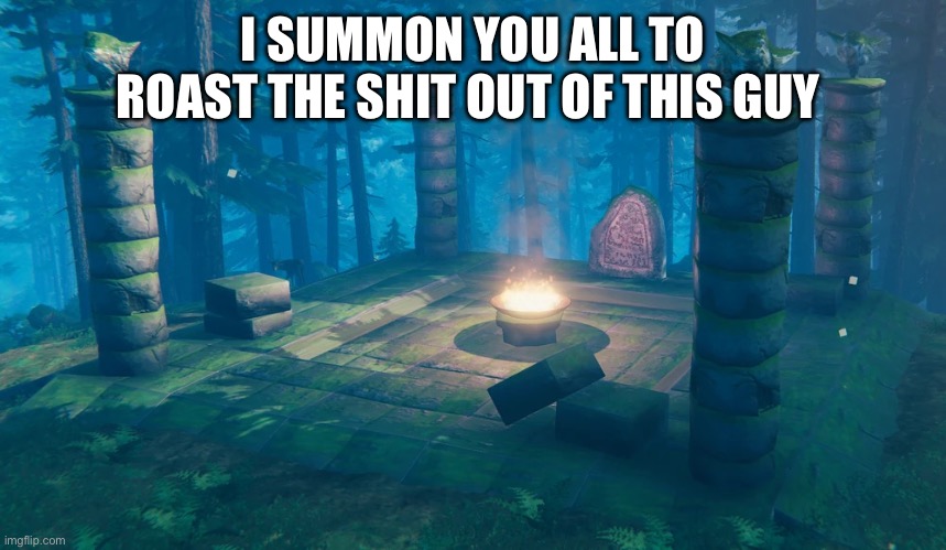 Link in comments of course | I SUMMON YOU ALL TO ROAST THE SHIT OUT OF THIS GUY | image tagged in the understream summoning altar | made w/ Imgflip meme maker
