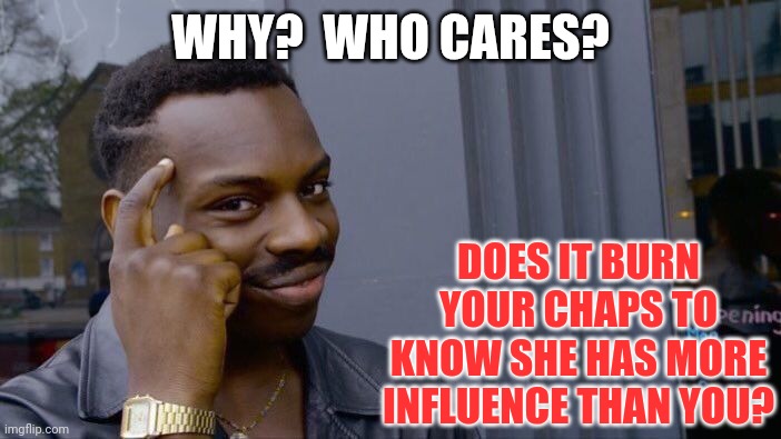 Roll Safe Think About It Meme | WHY?  WHO CARES? DOES IT BURN YOUR CHAPS TO KNOW SHE HAS MORE INFLUENCE THAN YOU? | image tagged in memes,roll safe think about it | made w/ Imgflip meme maker