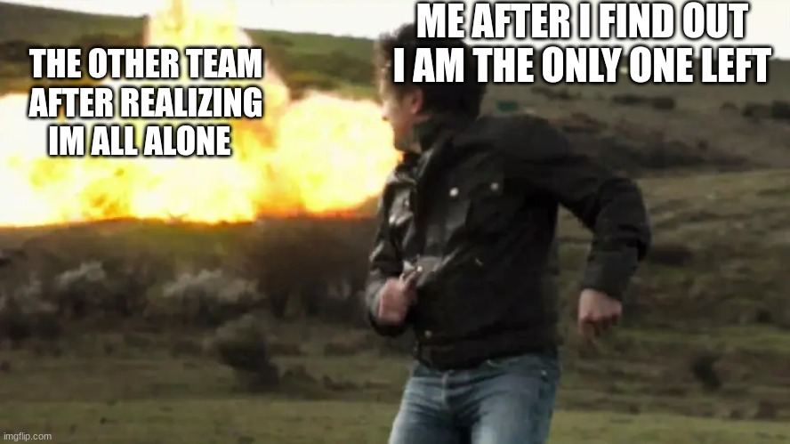 richard hammond | ME AFTER I FIND OUT I AM THE ONLY ONE LEFT; THE OTHER TEAM AFTER REALIZING IM ALL ALONE | image tagged in richard hammond | made w/ Imgflip meme maker