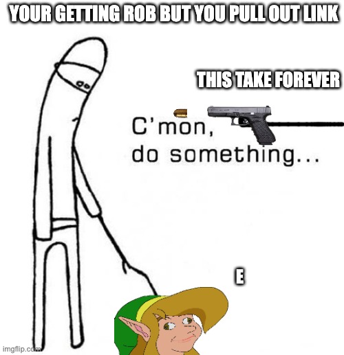 When you're getting rob but you pull out link | YOUR GETTING ROB BUT YOU PULL OUT LINK; THIS TAKE FOREVER; E | image tagged in cmon do something | made w/ Imgflip meme maker