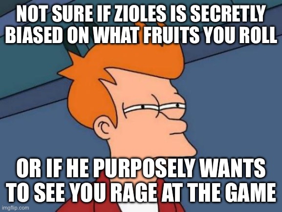 Blox Fruits | NOT SURE IF ZIOLES IS SECRETLY BIASED ON WHAT FRUITS YOU ROLL; OR IF HE PURPOSELY WANTS TO SEE YOU RAGE AT THE GAME | image tagged in memes,futurama fry | made w/ Imgflip meme maker
