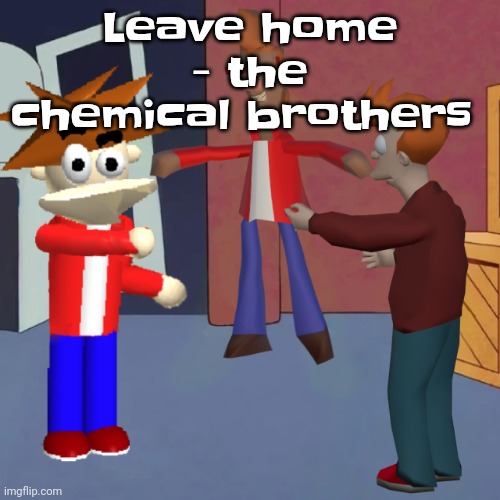 I don't know | Leave home - the chemical brothers | image tagged in i don't know | made w/ Imgflip meme maker